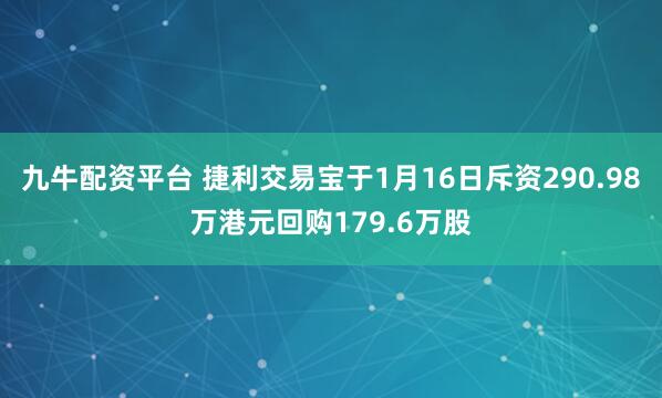九牛配资平台 捷利交易宝于1月16日斥资290.98万港元回购179.6万股