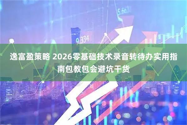 逸富盈策略 2026零基础技术录音转待办实用指南包教包会避坑干货