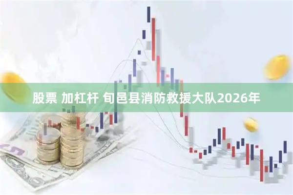 股票 加杠杆 旬邑县消防救援大队2026年