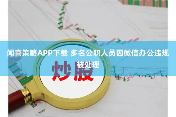 闻喜策略APP下载 多名公职人员因微信办公违规被处理