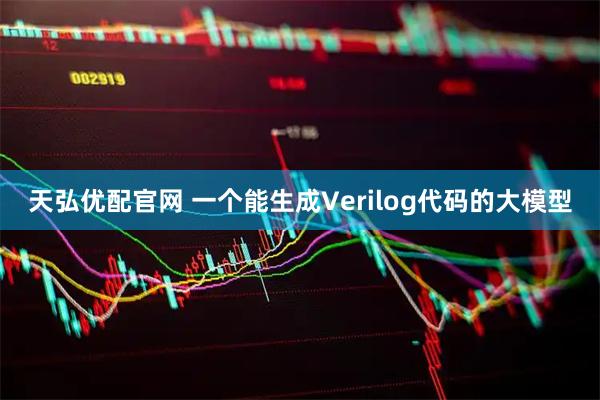 天弘优配官网 一个能生成Verilog代码的大模型