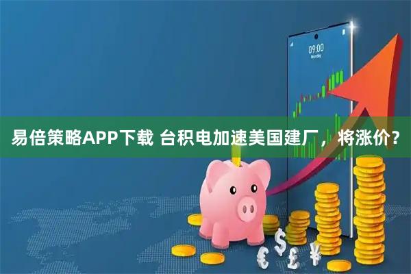 易倍策略APP下载 台积电加速美国建厂，将涨价？