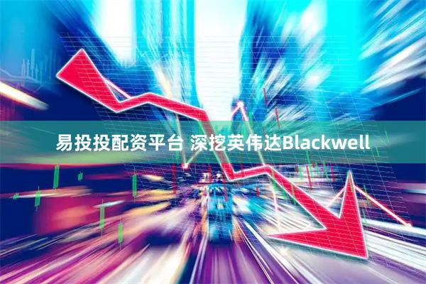 易投投配资平台 深挖英伟达Blackwell