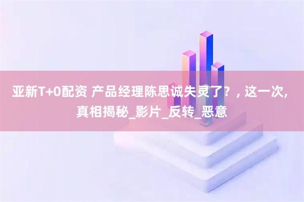 亚新T+0配资 产品经理陈思诚失灵了？, 这一次, 真相揭秘_影片_反转_恶意