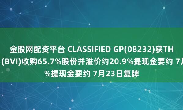 金股网配资平台 CLASSIFIED GP(08232)获THAC Group (BVI)收购65.7%股份并溢价约20.9%提现金要约 7月23日复牌