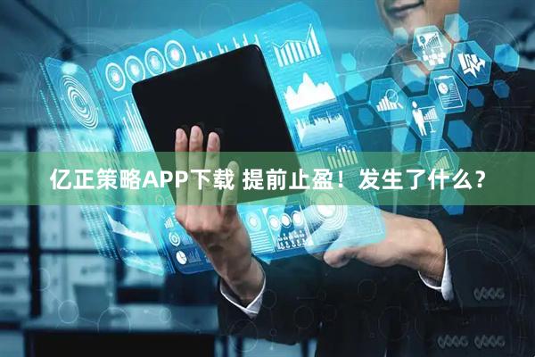 亿正策略APP下载 提前止盈！发生了什么？