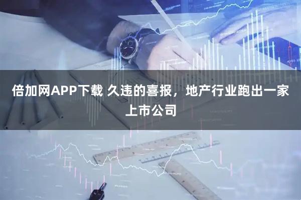 倍加网APP下载 久违的喜报，地产行业跑出一家上市公司