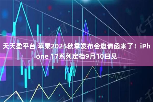 天天盈平台 苹果2025秋季发布会邀请函来了！iPhone 17系列定档9月10日见
