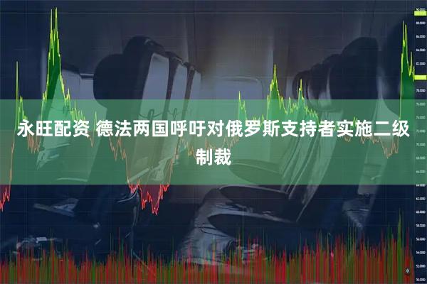永旺配资 德法两国呼吁对俄罗斯支持者实施二级制裁