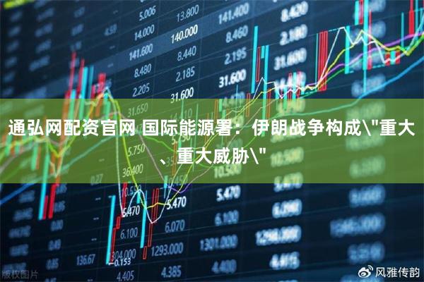 通弘网配资官网 国际能源署：伊朗战争构成