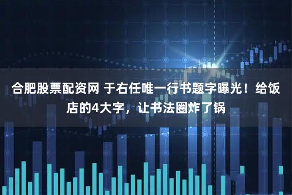 合肥股票配资网 于右任唯一行书题字曝光!给饭店的4大字,让书法圈炸了锅